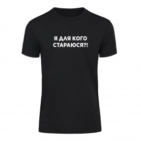Футболка “Я для кого стараюсь?!” унисекс, купить Футболка “Я для кого стараюсь?!” унисекс